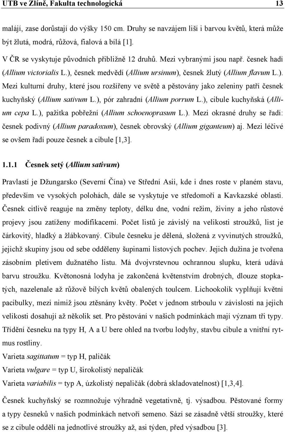 česnek medvědí (Allium ursinum), česnek žlutý (Allium flavum L.). Mezi kulturní druhy, které jsou rozšířeny ve světě a pěstovány jako zeleniny patří česnek kuchyňský (Allium sativum L.