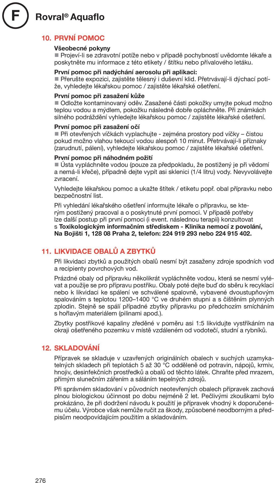 První pomoc při zasažení kůže Odložte kontaminovaný oděv. Zasažené části pokožky umyjte pokud možno teplou vodou a mýdlem, pokožku následně dobře opláchněte.