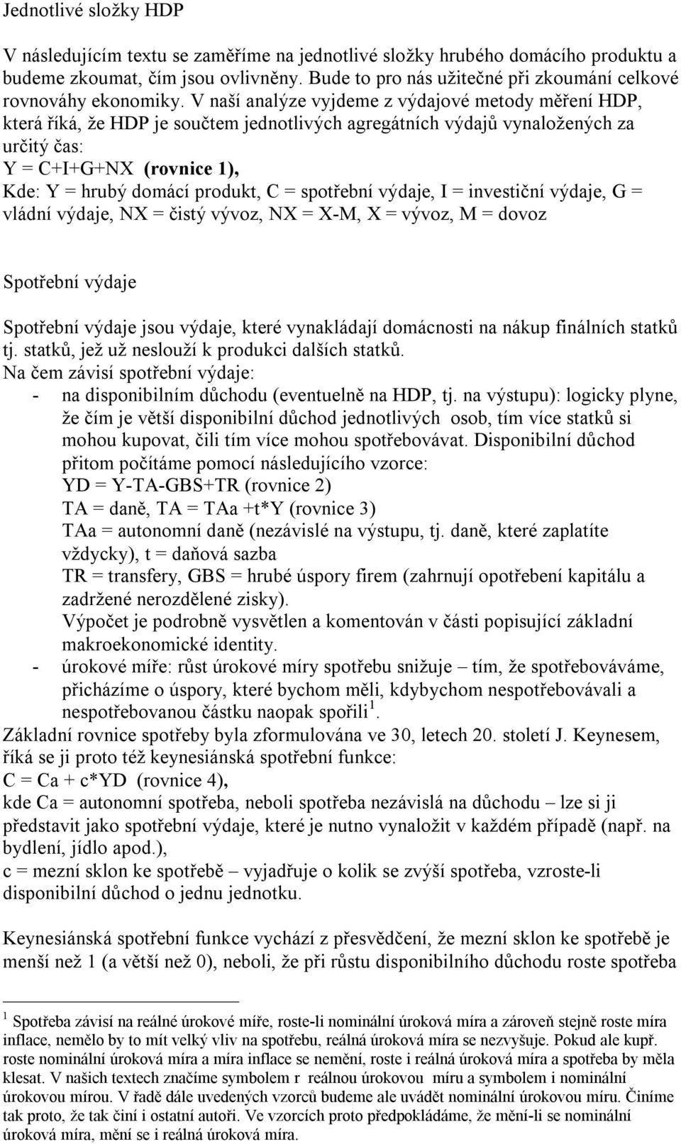 V naší analýze vyjdeme z výdajové metody měření HDP, která říká, že HDP je součtem jednotlivých agregátních výdajů vynaložených za určitý čas: Y = C+I+G+NX (rovnice 1), Kde: Y = hrubý domácí produkt,