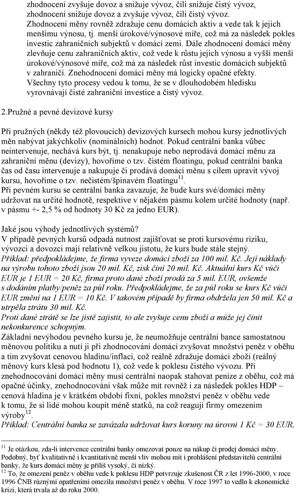 Dále zhodnocení domácí měny zlevňuje cenu zahraničních aktiv, což vede k růstu jejich výnosu a vyšší menší úrokové/výnosové míře, což má za následek růst investic domácích subjektů v zahraničí.