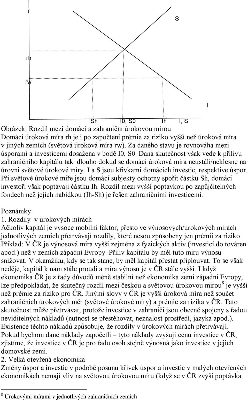 Daná skutečnost však vede k přílivu zahraničního kapitálu tak dlouho dokud se domácí úroková míra neustálí/neklesne na úrovni světové úrokové míry.