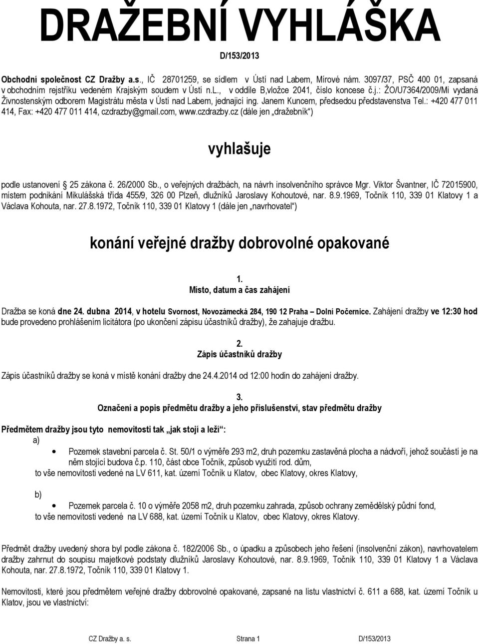 Janem Kuncem, předsedou představenstva Tel.: +420 477 011 414, Fax: +420 477 011 414, czdrazby@gmail.com, www.czdrazby.cz (dále jen dražebník ) vyhlašuje podle ustanovení 25 zákona č. 26/2000 Sb.