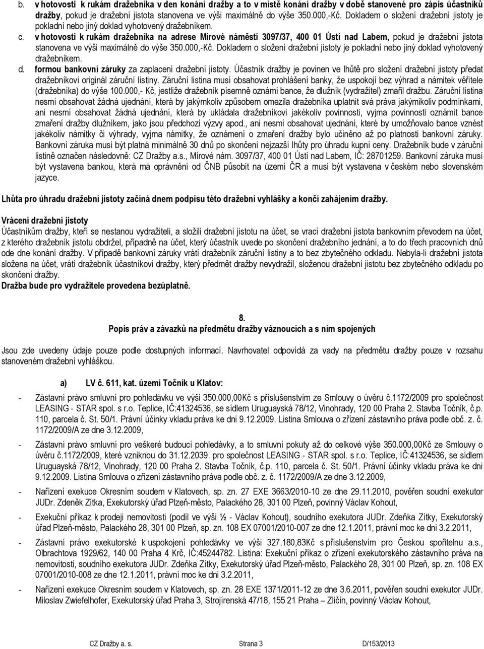 v hotovosti k rukám dražebníka na adrese Mírové náměstí 3097/37, 400 01 Ústí nad Labem, pokud je dražební jistota stanovena ve výši maximálně do výše 350.000,-Kč.