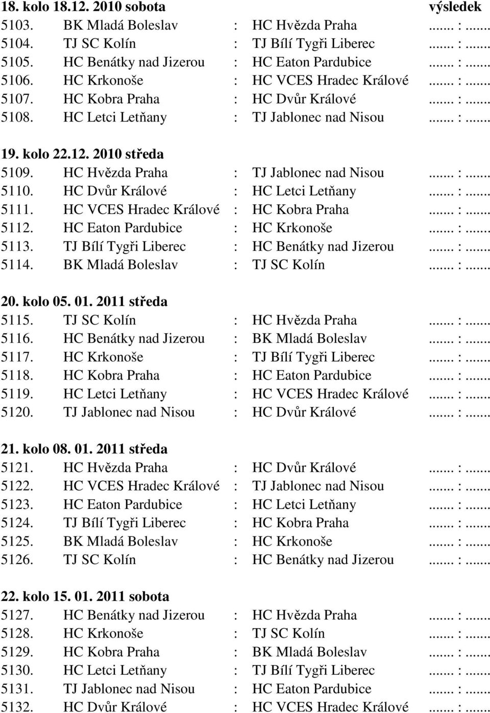 HC Hvězda Praha : TJ Jablonec nad Nisou... :... 5110. HC Dvůr Králové : HC Letci Letňany... :... 5111. HC VCES Hradec Králové : HC Kobra Praha... :... 5112. HC Eaton Pardubice : HC Krkonoše... :... 5113.