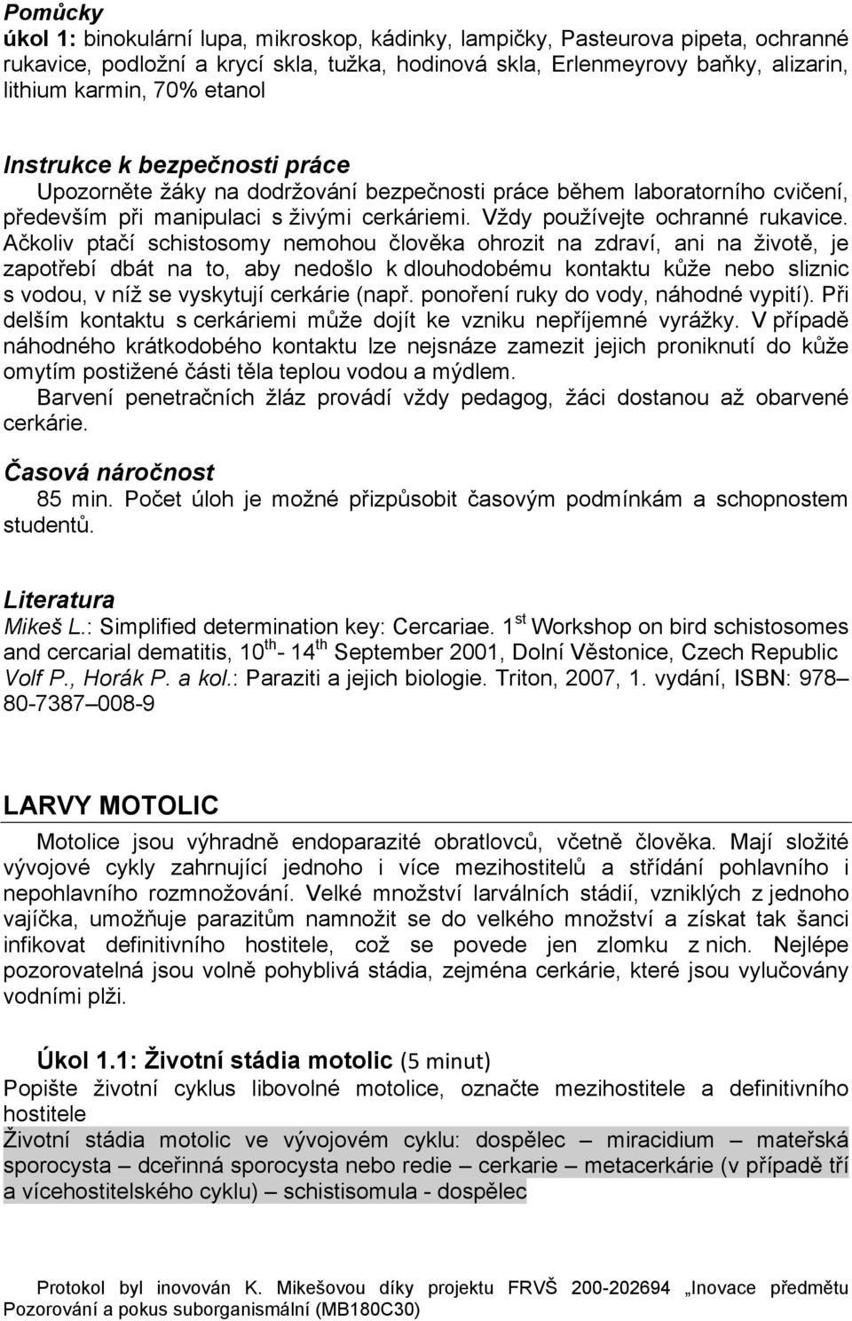 Ačkoliv ptačí schistosomy nemohou člověka ohrozit na zdraví, ani na životě, je zapotřebí dbát na to, aby nedošlo k dlouhodobému kontaktu kůže nebo sliznic s vodou, v níž se vyskytují cerkárie (např.