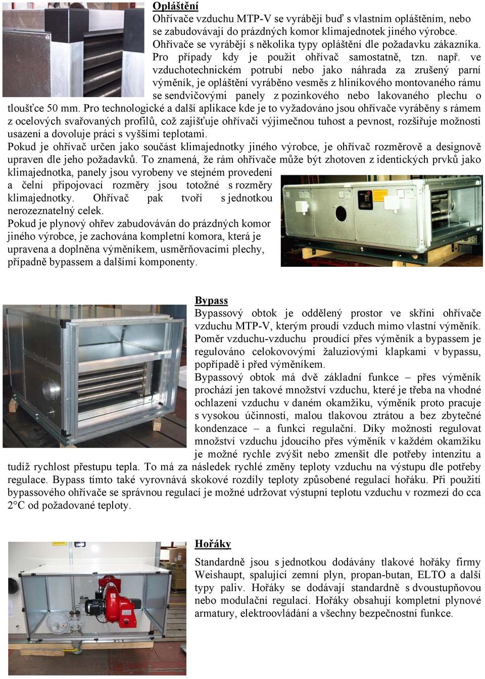 ve vzduchotechnickém potrubí nebo jako náhrada za zrušený parní výměník, je opláštění vyráběno vesměs z hliníkového montovaného rámu se sendvičovými panely z pozinkového nebo lakovaného plechu o