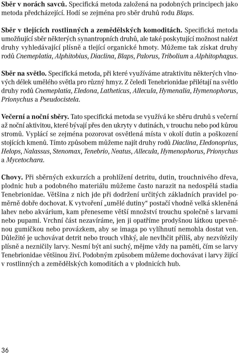 Můžeme tak získat druhy rodů Cnemeplatia, Alphitobius, Diaclina, Blaps, Palorus, Tribolium a Alphitophagus. Sběr na světlo.