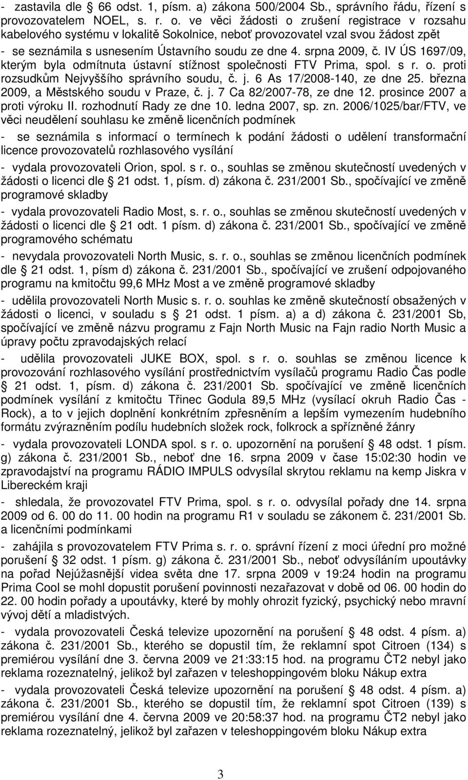 ve věci žádosti o zrušení registrace v rozsahu kabelového systému v lokalitě Sokolnice, neboť provozovatel vzal svou žádost zpět - se seznámila s usnesením Ústavního soudu ze dne 4. srpna 2009, č.