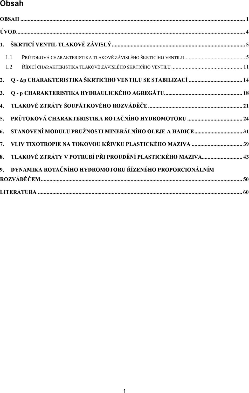 PRŮTOKOVÁ CHARAKTERISTIKA ROTAČNÍHO HYDROMOTORU... 4 6. STANOVENÍ MODULU PRUŽNOSTI MINERÁLNÍHO OLEJE A HADICE... 31 7. VLIV TIXOTROPIE NA TOKOVOU KŘIVKU PLASTICKÉHO MAZIVA... 39 8.