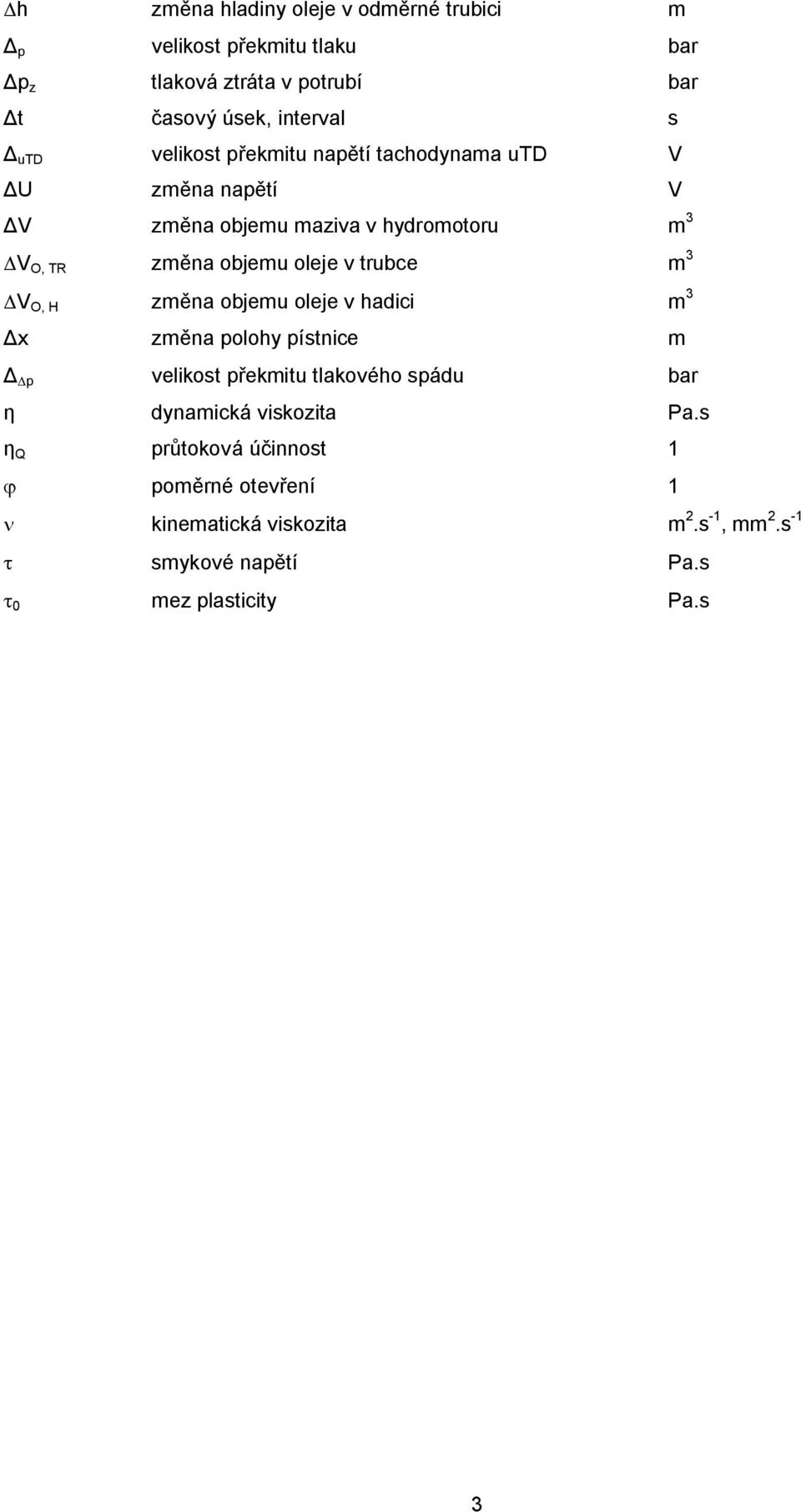 trubce m 3 DV O, H změna objemu oleje v hadici m 3 Δx změna polohy pístnice m Δ Dp velikost překmitu tlakového spádu bar η dynamická
