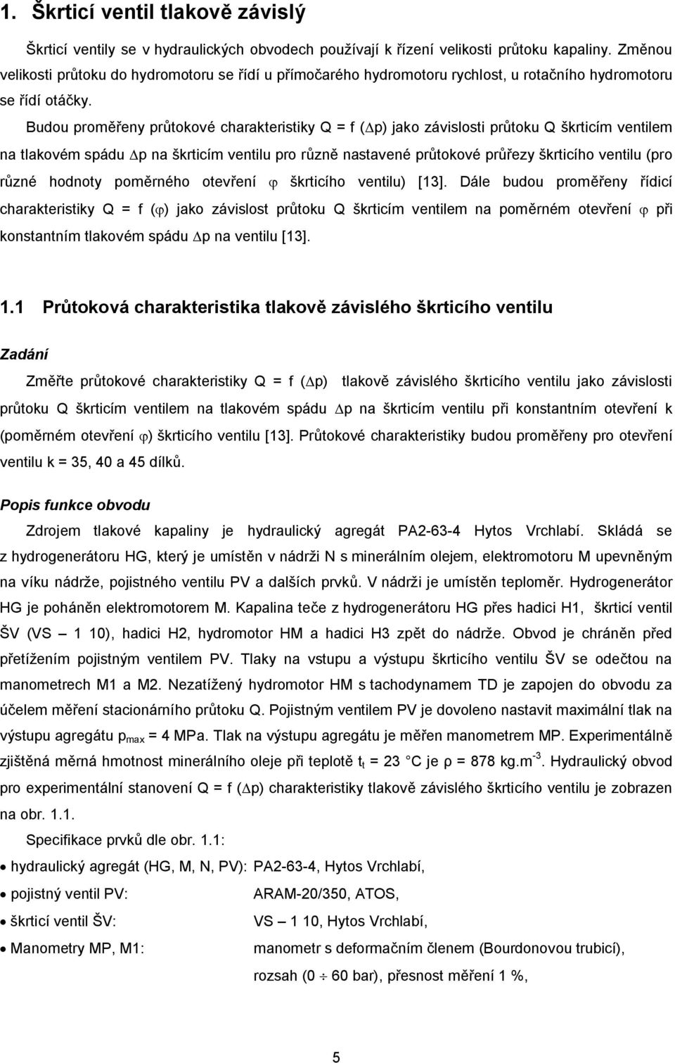 Budou proměřeny průtokové charakteristiky Q = f (Dp) jako závislosti průtoku Q škrticím ventilem na tlakovém spádu Dp na škrticím ventilu pro různě nastavené průtokové průřezy škrticího ventilu (pro