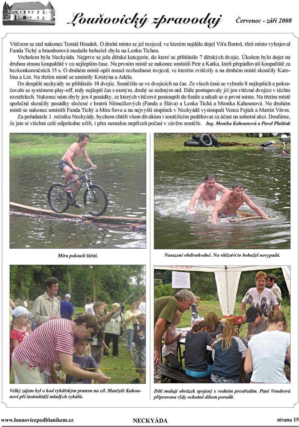 Nejprve se jela dětská kategorie, do které se přihlásilo 7 dětských dvojic. Úkolem bylo dojet na druhou stranu koupaliště v co nejlepším čase.