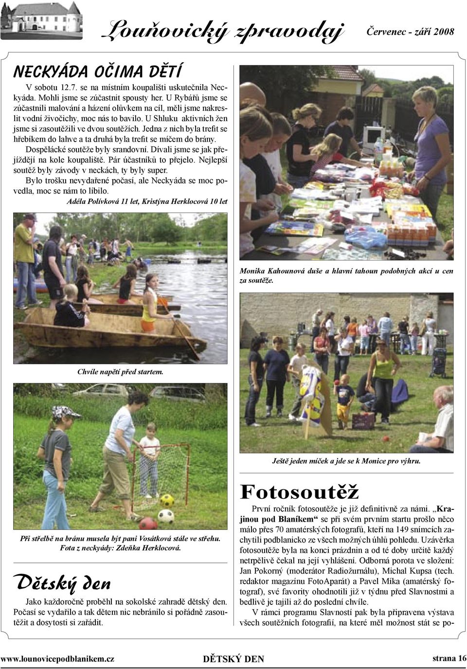 Jedna z nich byla trefit se hřebíkem do lahve a ta druhá byla trefit se míčem do brány. Dospělácké soutěže byly srandovní. Dívali jsme se jak přejíždějí na kole koupaliště. Pár účastníků to přejelo.