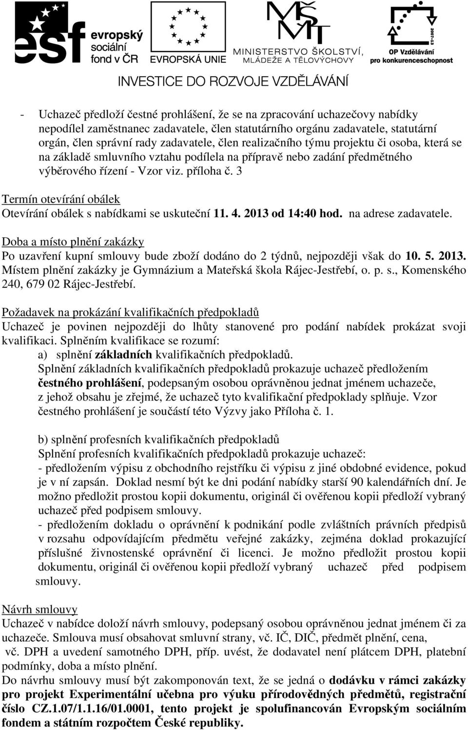 3 Termín otevírání obálek Otevírání obálek s nabídkami se uskuteční 11. 4. 2013 od 14:40 hod. na adrese zadavatele.