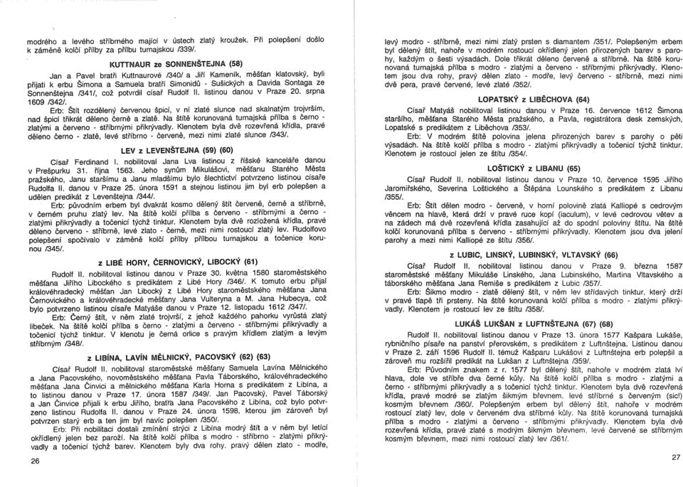 /341/, což potvrdil císař Rudolf II. listinou danou v Praze 20. srpna 1609 /342/. Erb: Štít rozdělený červenou špicí, v ní zlaté slunce nad skalnatým trojvrším, nad špicí třikrát děleno černě a zlatě.