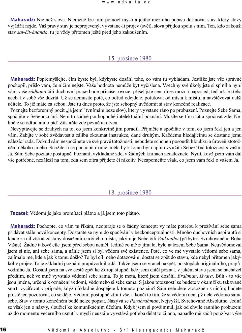 prosince 1980 Maharadž: Popřemýšlejte, čím byste byl, kdybyste dosáhl toho, co vám tu vykládám. Jestliže jste vše správně pochopil, přišlo vám, že ničím nejste. Vaše hodnota nemůže být vyčíslena.