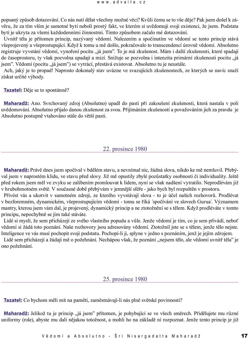 Tímto způsobem začalo mé dotazování. Uvnitř těla je přítomen princip, nazývaný vědomí. Nalezením a spočinutím ve vědomí se tento princip stává všeprojevený a všeprostupující.
