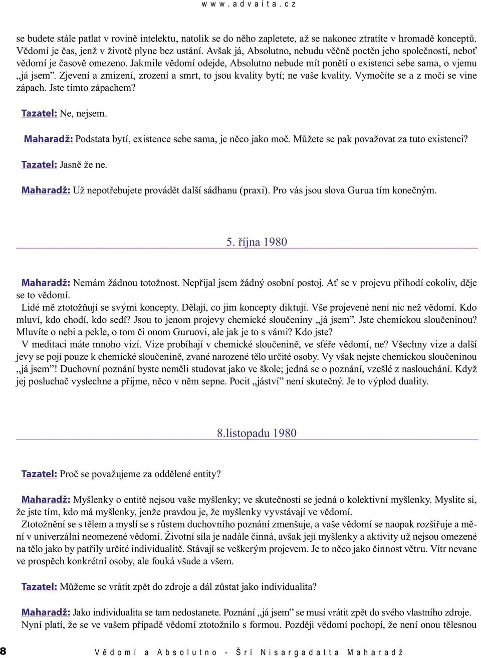 Zjevení a zmizení, zrození a smrt, to jsou kvality bytí; ne vaše kvality. Vymočíte se a z moči se vine zápach. Jste tímto zápachem? Tazatel: Ne, nejsem.