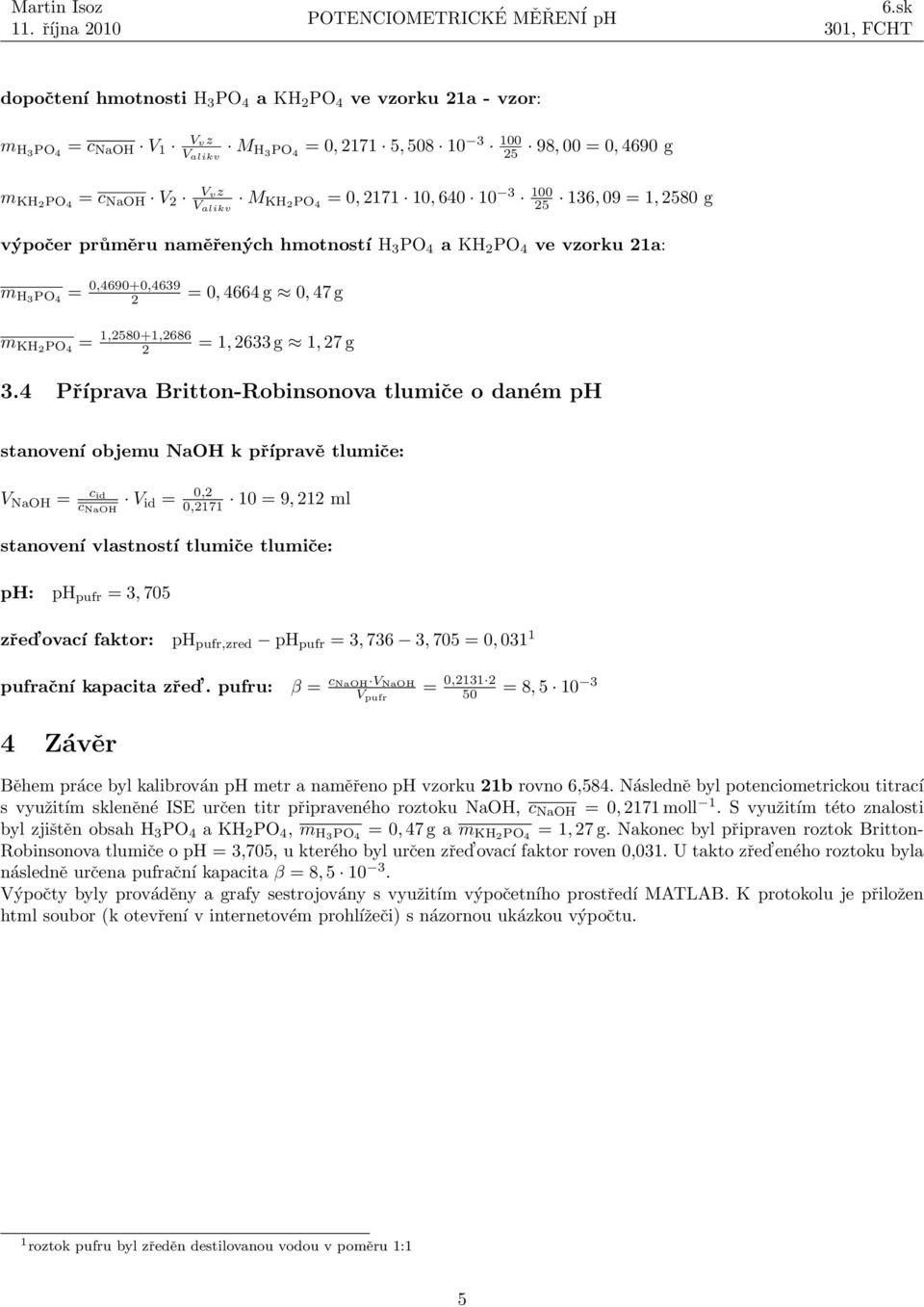 4 Příprava Britton-Robinsonova tlumiče o daném ph stanovení objemu NaOH k přípravě tlumiče: V NaOH = c id c NaOH V id = 0, 0,171 10 = 9, 1 ml stanovení vlastností tlumiče tlumiče: ph: ph pufr = 3,