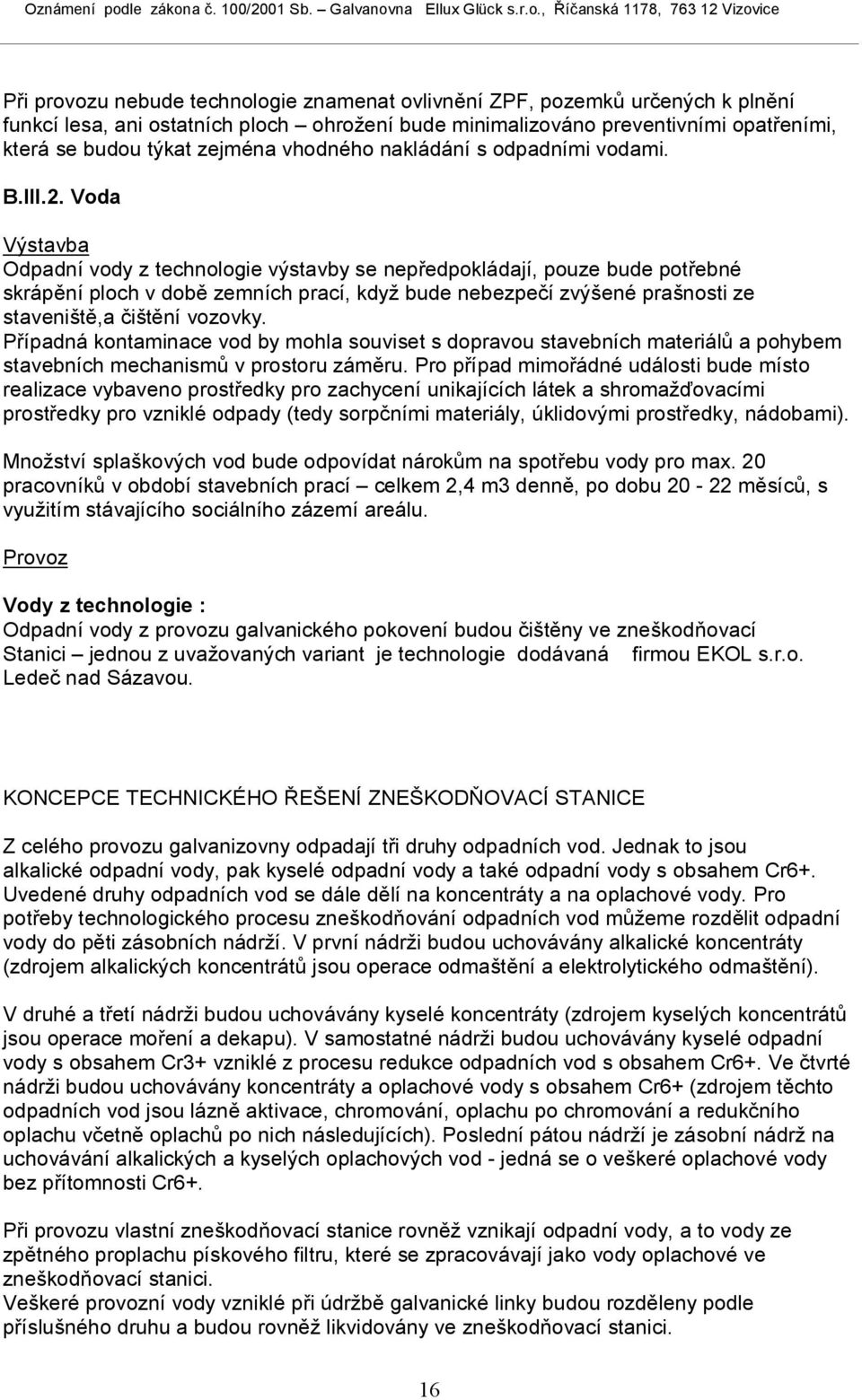 Voda Výstavba Odpadní vody z technologie výstavby se nepředpokládají, pouze bude potřebné skrápění ploch v době zemních prací, když bude nebezpečí zvýšené prašnosti ze staveniště,a čištění vozovky.