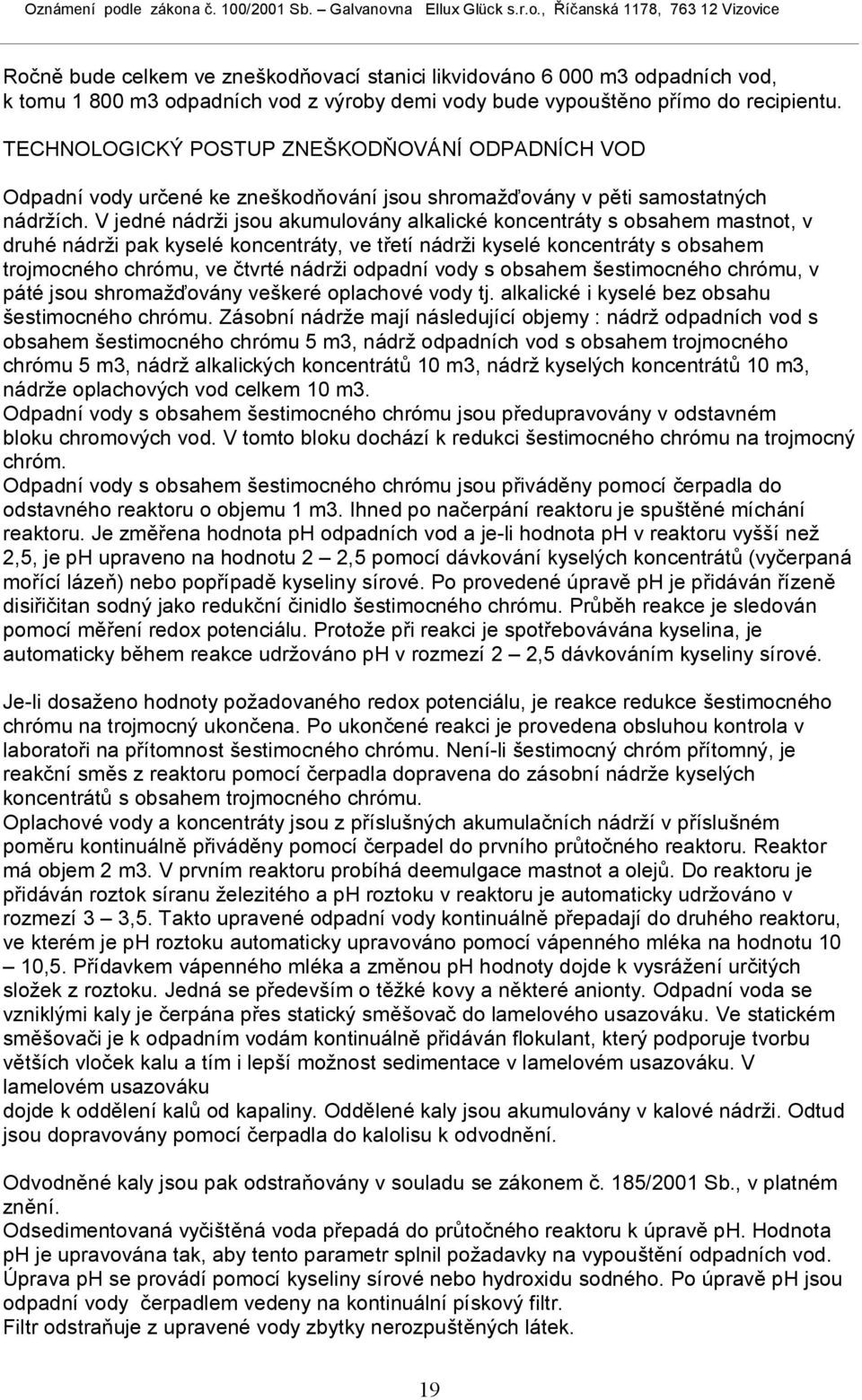 V jedné nádrži jsou akumulovány alkalické koncentráty s obsahem mastnot, v druhé nádrži pak kyselé koncentráty, ve třetí nádrži kyselé koncentráty s obsahem trojmocného chrómu, ve čtvrté nádrži