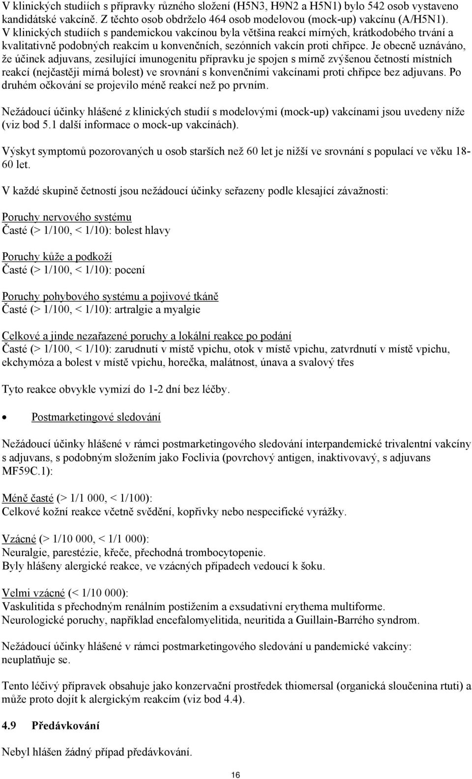 Je obecně uznáváno, že účinek adjuvans, zesilující imunogenitu přípravku je spojen s mírně zvýšenou četností místních reakcí (nejčastěji mírná bolest) ve srovnání s konvenčními vakcínami proti