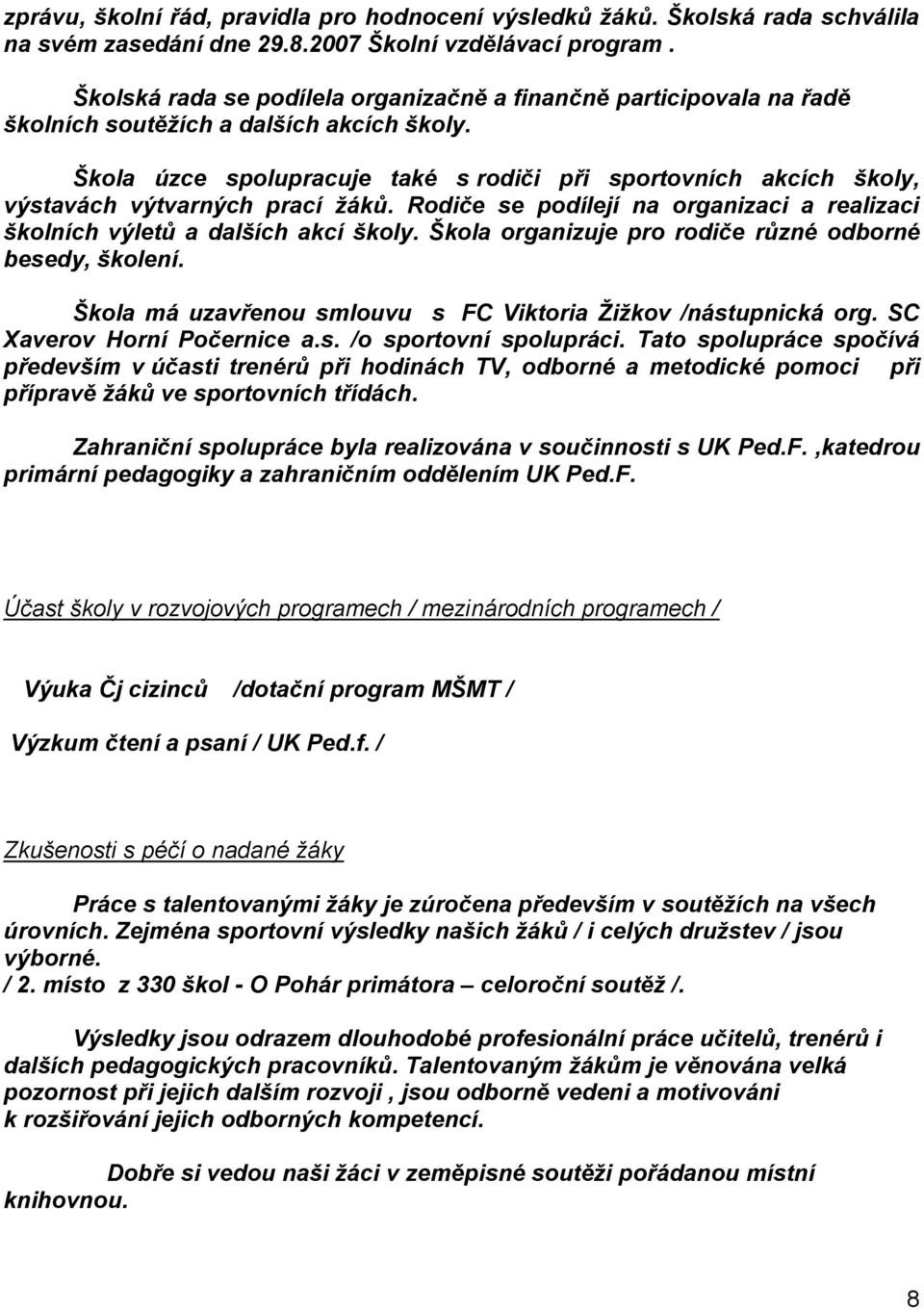 Škola úzce spolupracuje také s rodiči při sportovních akcích školy, výstavách výtvarných prací žáků. Rodiče se podílejí na organizaci a realizaci školních výletů a dalších akcí školy.