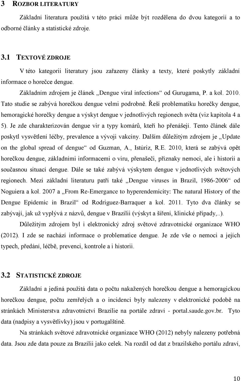 a kol. 2010. Tato studie se zabývá horečkou dengue velmi podrobně. Řeší problematiku horečky dengue, hemoragické horečky dengue a výskyt dengue v jednotlivých regionech světa (viz kapitola 4 a 5).
