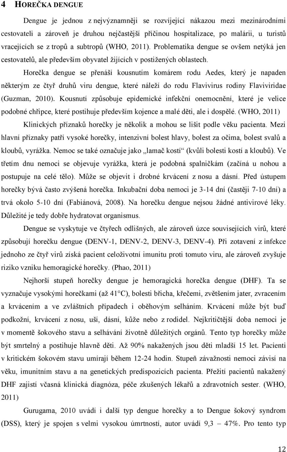 Horečka dengue se přenáší kousnutím komárem rodu Aedes, který je napaden některým ze čtyř druhů viru dengue, které náleţí do rodu Flavivirus rodiny Flaviviridae (Guzman, 2010).