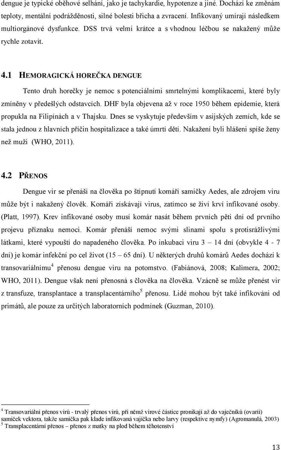 1 HEMORAGICKÁ HOREČKA DENGUE Tento druh horečky je nemoc s potenciálními smrtelnými komplikacemi, které byly zmíněny v předešlých odstavcích.