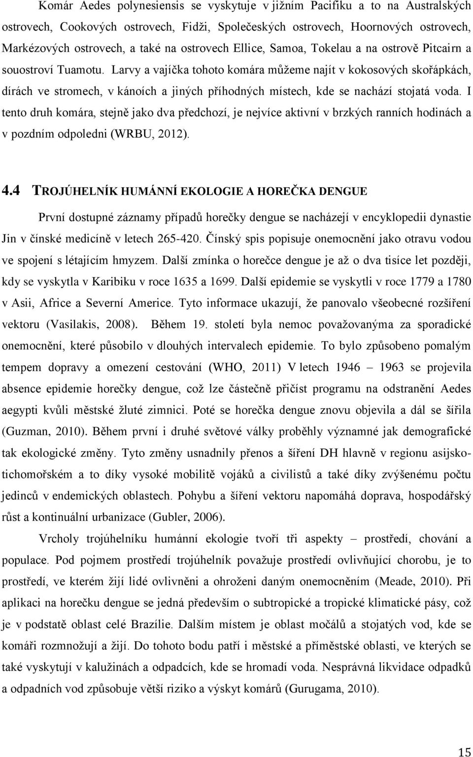 Larvy a vajíčka tohoto komára můţeme najít v kokosových skořápkách, dírách ve stromech, v kánoích a jiných příhodných místech, kde se nachází stojatá voda.