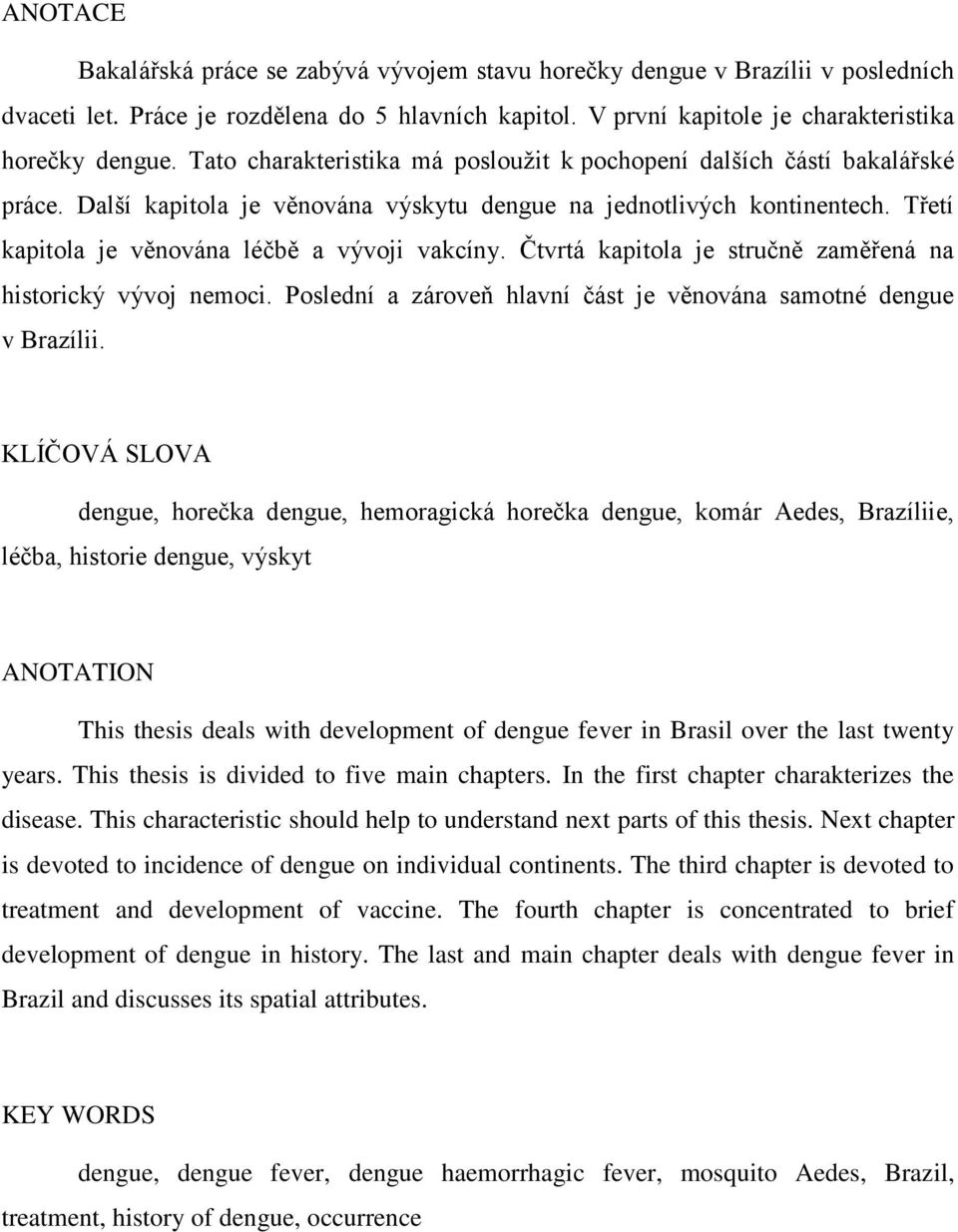 Čtvrtá kapitola je stručně zaměřená na historický vývoj nemoci. Poslední a zároveň hlavní část je věnována samotné dengue v Brazílii.