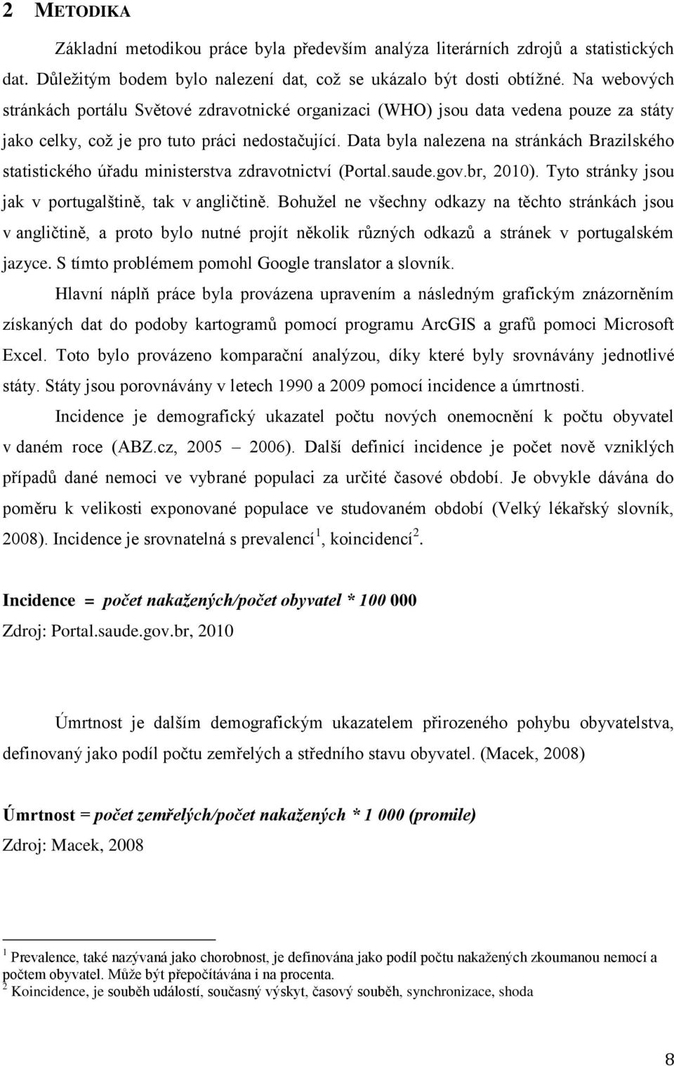 Data byla nalezena na stránkách Brazilského statistického úřadu ministerstva zdravotnictví (Portal.saude.gov.br, 2010). Tyto stránky jsou jak v portugalštině, tak v angličtině.