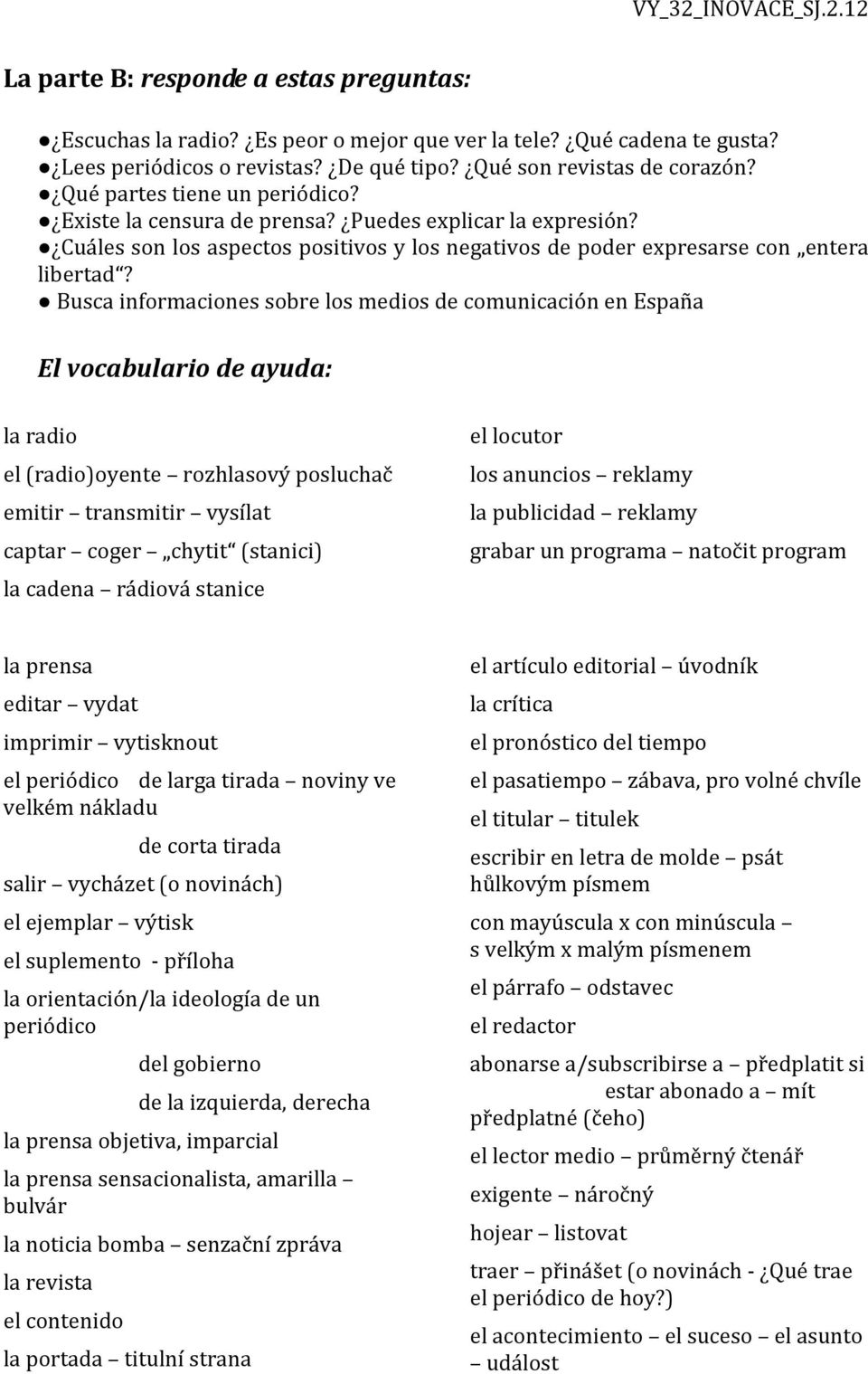 Busca informaciones sobre los medios de comunicación en España El vocabulario de ayuda: la radio el (radio)oyente rozhlasový posluchač emitir transmitir vysílat captar coger chytit (stanici) la