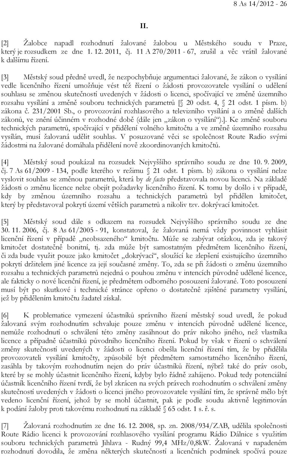 [3] Městský soud předně uvedl, že nezpochybňuje argumentaci žalované, že zákon o vysílání vedle licenčního řízení umožňuje vést též řízení o žádosti provozovatele vysílání o udělení souhlasu se