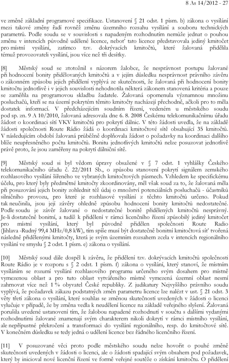 Podle soudu se v souvislosti s napadeným rozhodnutím nemůže jednat o pouhou změnu v intencích původně udělené licence, neboť tato licence představovala jediný kmitočet pro místní vysílání, zatímco