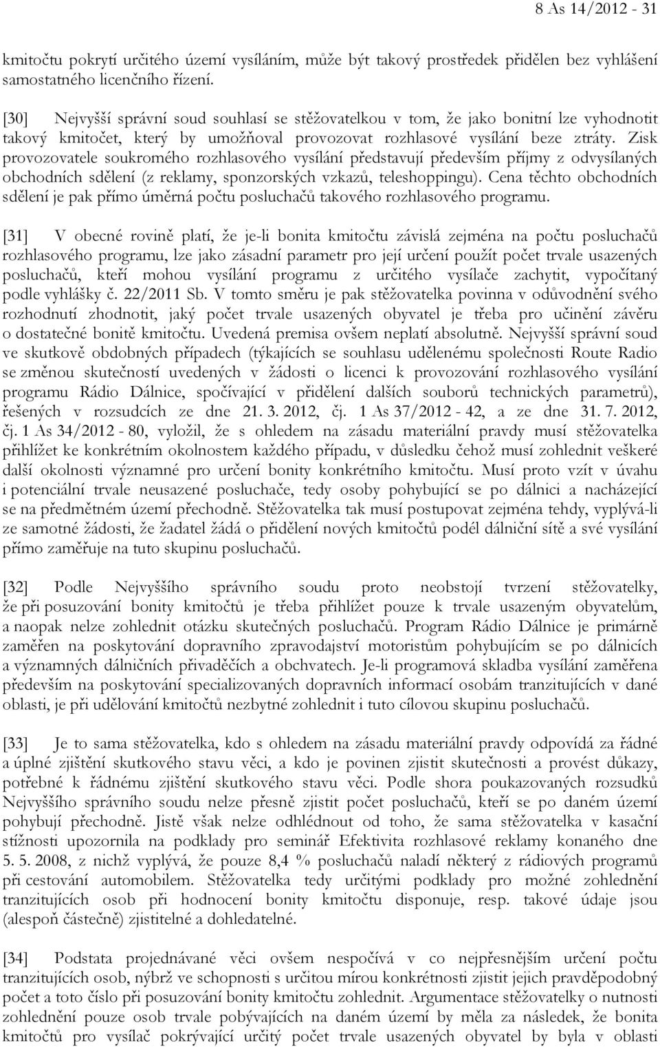 Zisk provozovatele soukromého rozhlasového vysílání představují především příjmy z odvysílaných obchodních sdělení (z reklamy, sponzorských vzkazů, teleshoppingu).