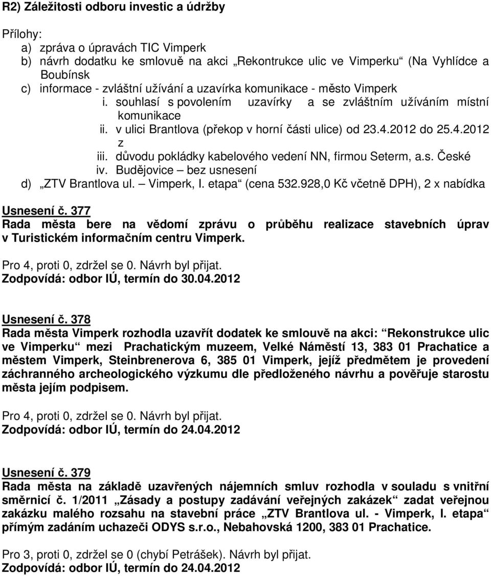 důvodu pokládky kabelového vedení NN, firmou Seterm, a.s. České iv. Budějovice bez usnesení d) ZTV Brantlova ul. Vimperk, I. etapa (cena 532.928,0 Kč včetně DPH), 2 x nabídka Usnesení č.