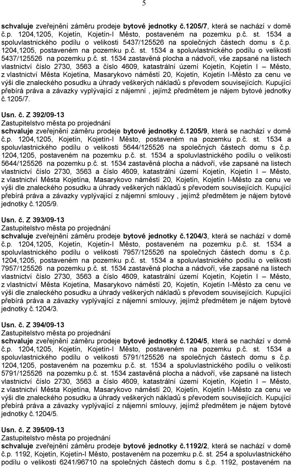 1205/7. Usn. č. Z 392/09-13 schvaluje zveřejnění záměru prodeje bytové jednotky č.1205/9, která se nachází v domě spoluvlastnického podílu o velikosti 5644/125526 na společných částech domu s č.p. 5644/125526 na pozemku p.