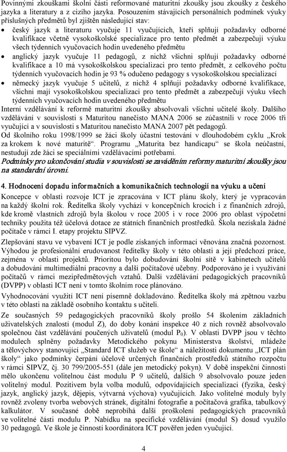 včetně vysokoškolské specializace pro tento předmět a zabezpečují výuku všech týdenních vyučovacích hodin uvedeného předmětu anglický jazyk vyučuje 11 pedagogů, z nichž všichni splňují požadavky