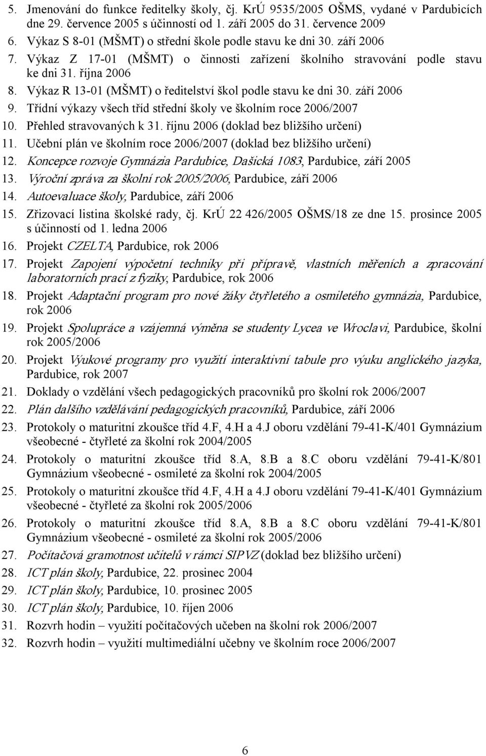 Výkaz R 13 01 (MŠMT) o ředitelství škol podle stavu ke dni 30. září 2006 9. Třídní výkazy všech tříd střední školy ve školním roce 2006/2007 10. Přehled stravovaných k 31.