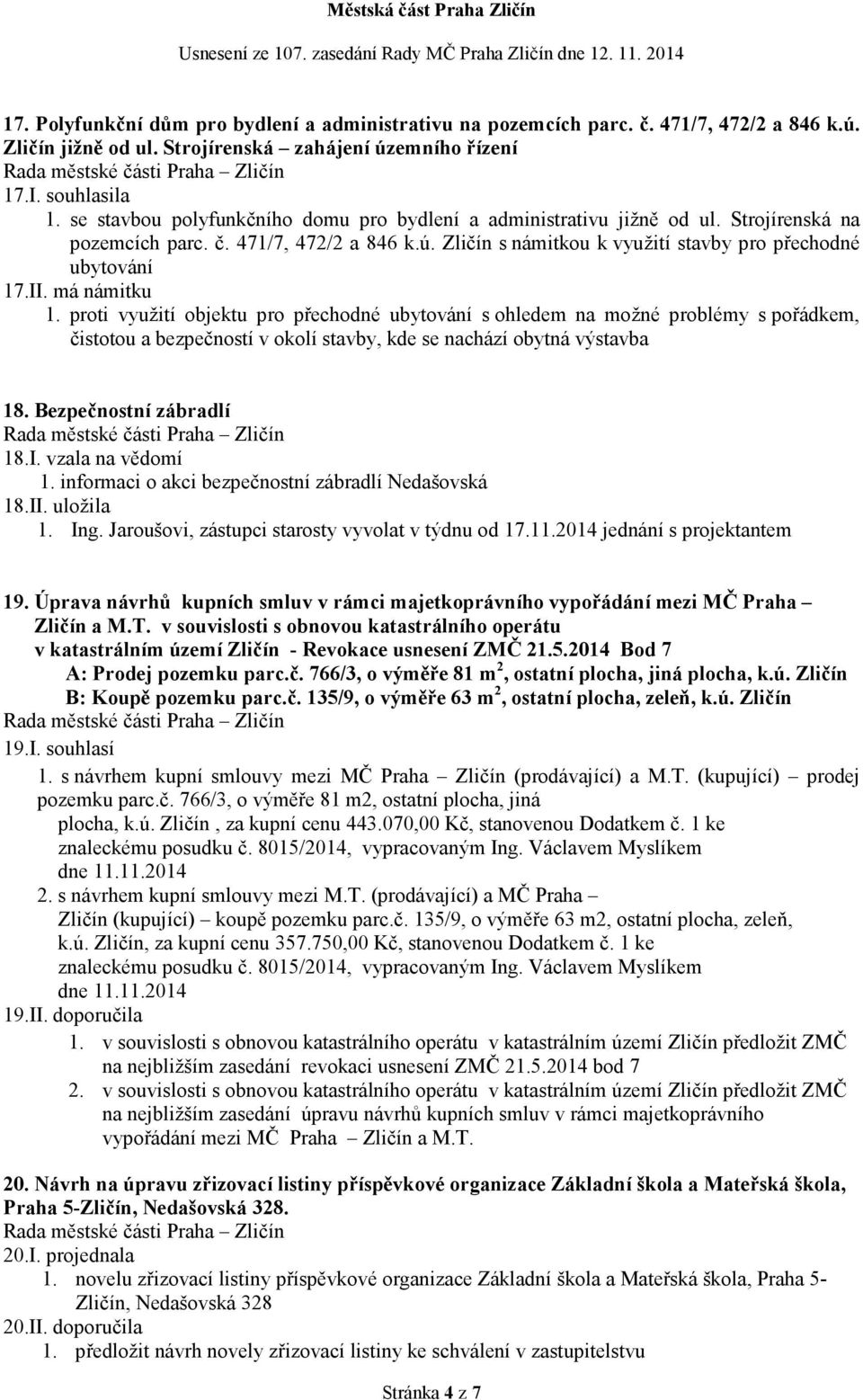 má námitku 1. proti využití objektu pro přechodné ubytování s ohledem na možné problémy s pořádkem, čistotou a bezpečností v okolí stavby, kde se nachází obytná výstavba 18. Bezpečnostní zábradlí 18.