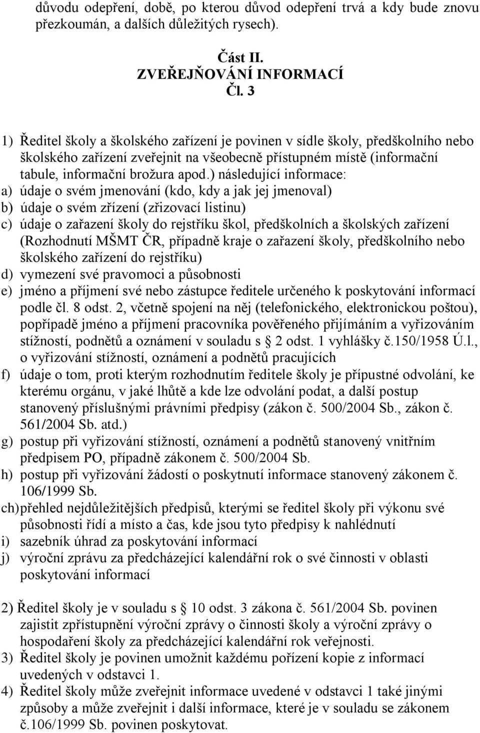 ) následující informace: a) údaje o svém jmenování (kdo, kdy a jak jej jmenoval) b) údaje o svém zřízení (zřizovací listinu) c) údaje o zařazení školy do rejstříku škol, předškolních a školských