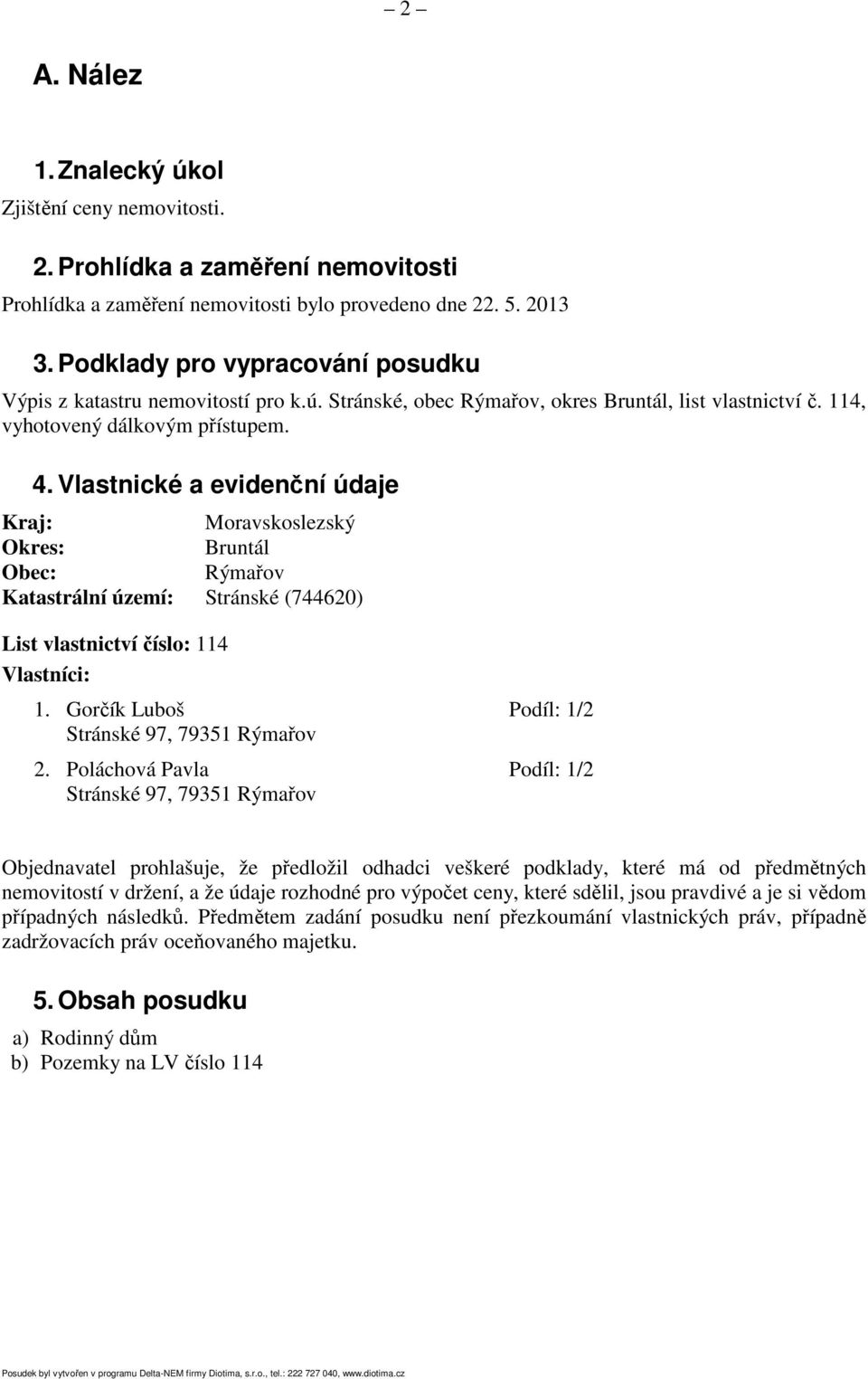 Vlastnické a evidenční údaje Kraj: Moravskoslezský Okres: Bruntál Obec: Rýmařov Katastrální území: Stránské (744620) List vlastnictví číslo: 114 Vlastníci: 1.