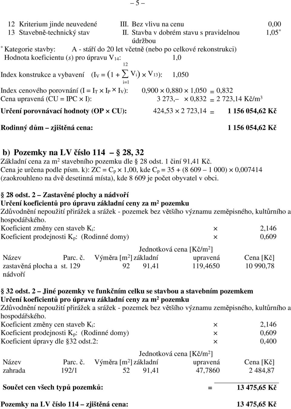 vybavení (I V = (1 + V i) V 13): 1,050 i=1 Index cenového porovnání (I = I T I P I V ): 0,900 0,880 1,050 = 0,832 Cena upravená (CU = IPC I): 3 273, 0,832 = 2 723,14 Kč/m 3 Určení porovnávací hodnoty