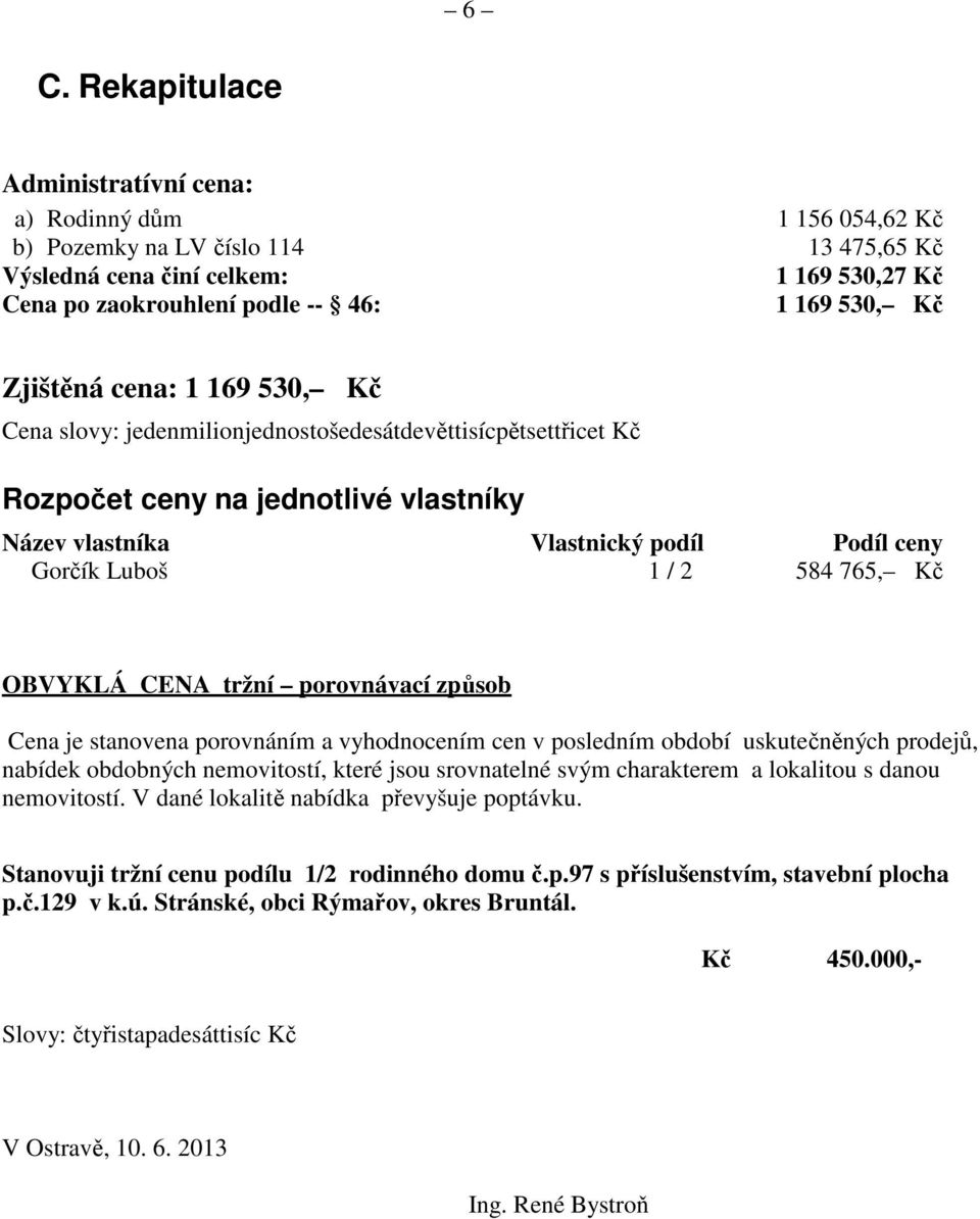 584 765, Kč OBVYKLÁ CENA tržní porovnávací způsob Cena je stanovena porovnáním a vyhodnocením cen v posledním období uskutečněných prodejů, nabídek obdobných nemovitostí, které jsou srovnatelné svým