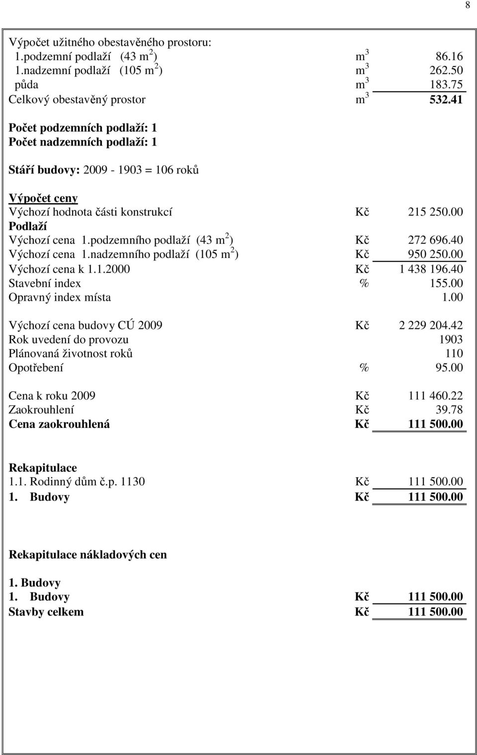 podzemního podlaží (43 m 2 ) Kč 272 696.40 Výchozí cena 1.nadzemního podlaží (105 m 2 ) Kč 950 250.00 Výchozí cena k 1.1.2000 Kč 1 438 196.40 Stavební index % 155.00 Opravný index místa 1.