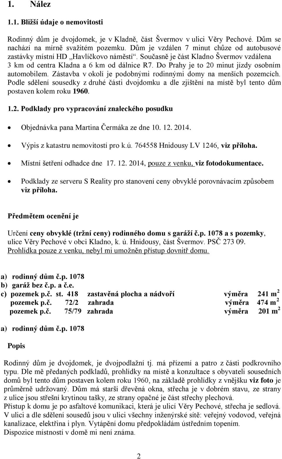 Do Prahy je to 20 minut jízdy osobním automobilem. Zástavba v okolí je podobnými rodinnými domy na menších pozemcích.