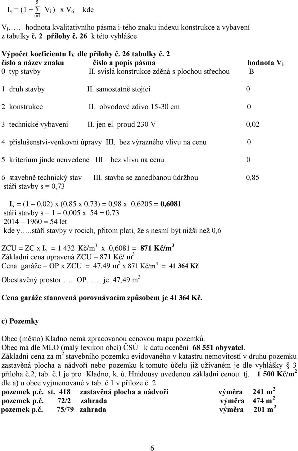 obvodové zdivo 15-30 cm 0 3 technické vybavení II. jen el. proud 230 V 0,02 4 příslušenství-venkovní úpravy III. bez výrazného vlivu na cenu 0 5 kriterium jinde neuvedené III.