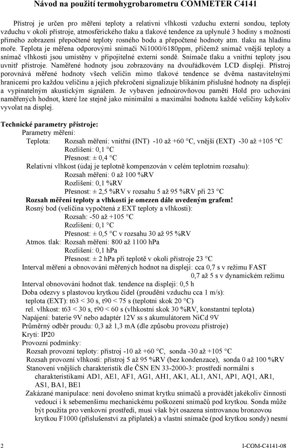 Teplota je měřena odporovými snímači Ni1000/6180ppm, přičemž snímač vnější teploty a snímač vlhkosti jsou umístěny v připojitelné externí sondě. Snímače tlaku a vnitřní teploty jsou uvnitř přístroje.